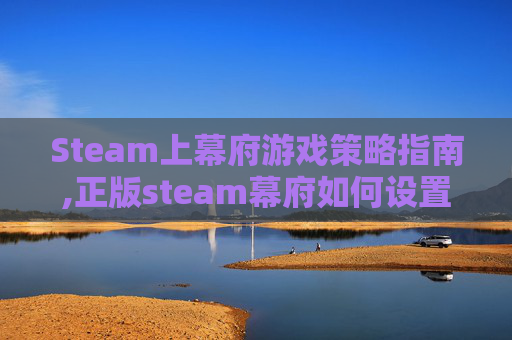 Steam上幕府游戏策略指南,正版steam幕府如何设置中文