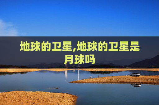 地球的卫星,地球的卫星是月球吗