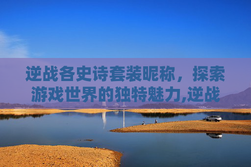 逆战各史诗套装昵称，探索游戏世界的独特魅力,逆战所有史诗套装
