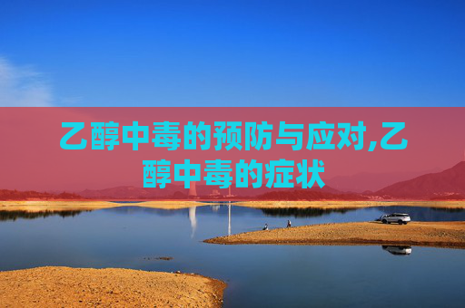 乙醇中毒的预防与应对,乙醇中毒的症状