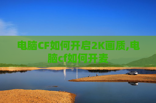 电脑CF如何开启2K画质,电脑cf如何开麦