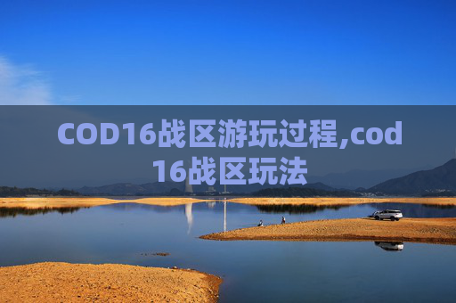 COD16战区游玩过程,cod16战区玩法