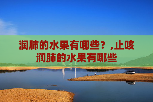 润肺的水果有哪些？,止咳润肺的水果有哪些