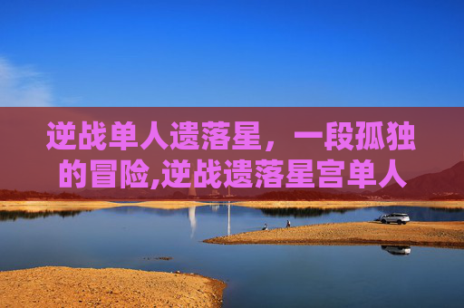 逆战单人遗落星，一段孤独的冒险,逆战遗落星宫单人打法