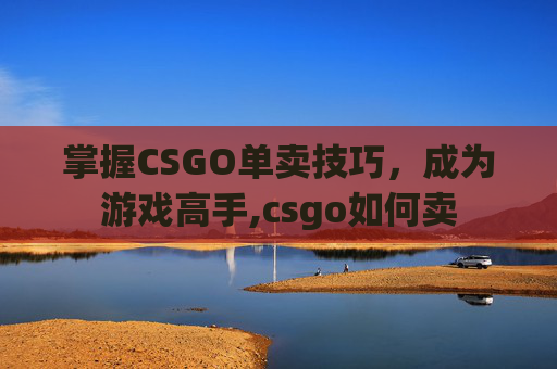 掌握CSGO单卖技巧，成为游戏高手,csgo如何卖