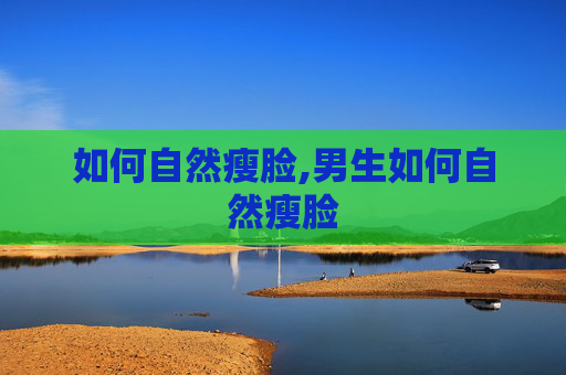 如何自然瘦脸,男生如何自然瘦脸