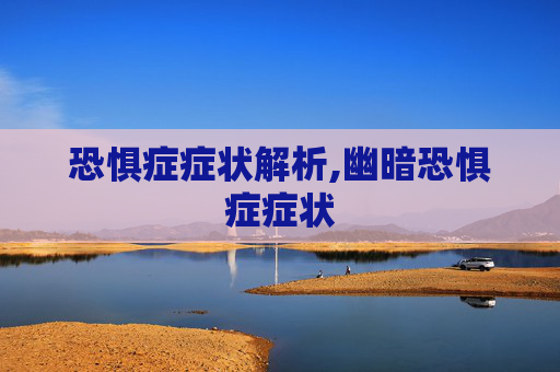 恐惧症症状解析,幽暗恐惧症症状