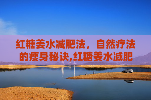红糖姜水减肥法，自然疗法的瘦身秘诀,红糖姜水减肥方法视频