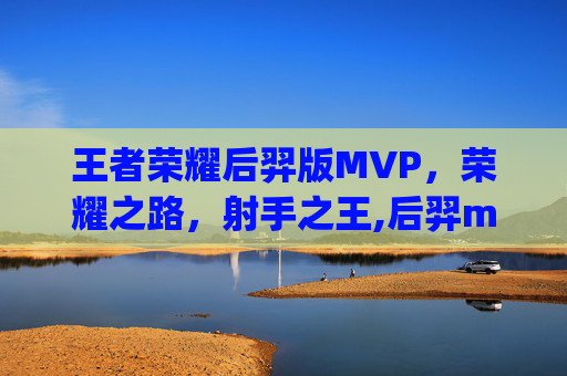 王者荣耀后羿版MVP，荣耀之路，射手之王,后羿mvp图片