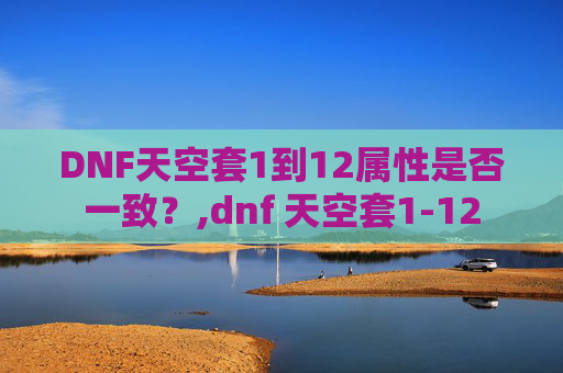 DNF天空套1到12属性是否一致？,dnf 天空套1-12