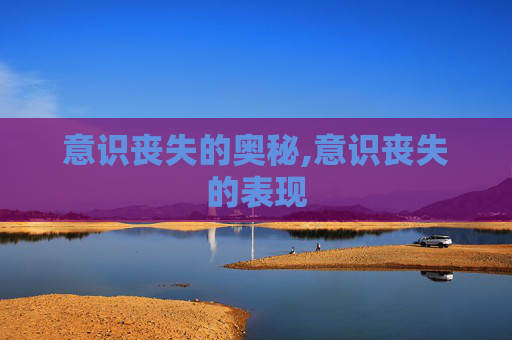 意识丧失的奥秘,意识丧失的表现