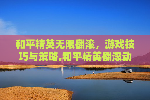 和平精英无限翻滚，游戏技巧与策略,和平精英翻滚动作怎么做