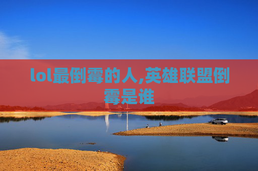 lol最倒霉的人,英雄联盟倒霉是谁