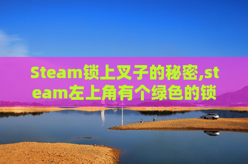 Steam锁上叉子的秘密,steam左上角有个绿色的锁
