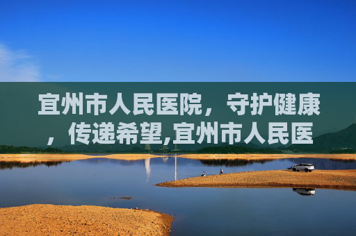 宜州市人民医院，守护健康，传递希望,宜州市人民医院官网