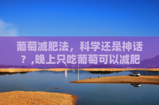 葡萄减肥法，科学还是神话？,晚上只吃葡萄可以减肥吗