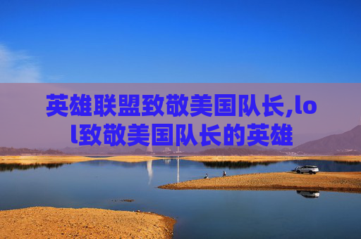 英雄联盟致敬美国队长,lol致敬美国队长的英雄