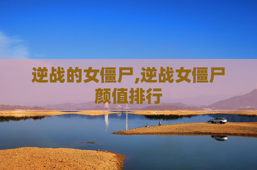 逆战的女僵尸,逆战女僵尸颜值排行