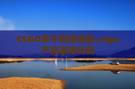 CSGO拿不到激活码,csgo产品激活代码
