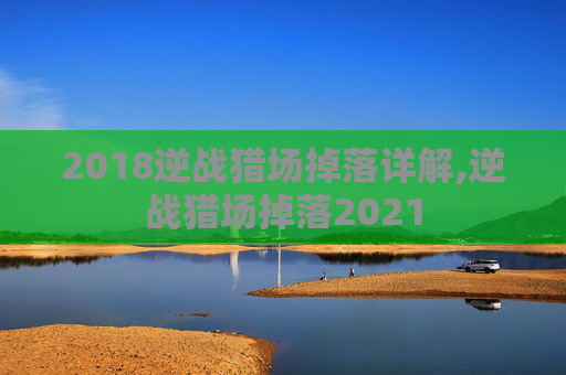 2018逆战猎场掉落详解,逆战猎场掉落2021