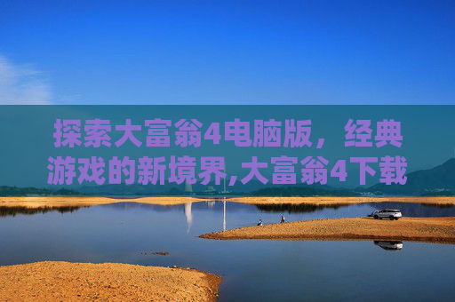 探索大富翁4电脑版，经典游戏的新境界,大富翁4下载电脑版怎么下载