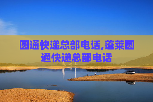 圆通快递总部电话,蓬莱圆通快递总部电话