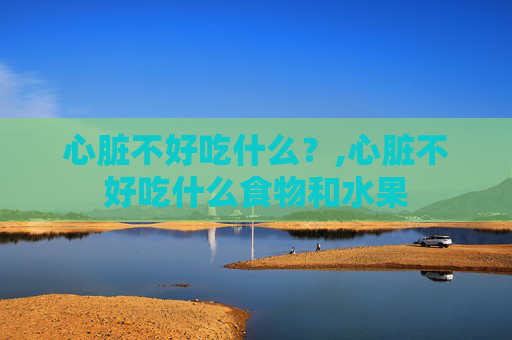 心脏不好吃什么？,心脏不好吃什么食物和水果