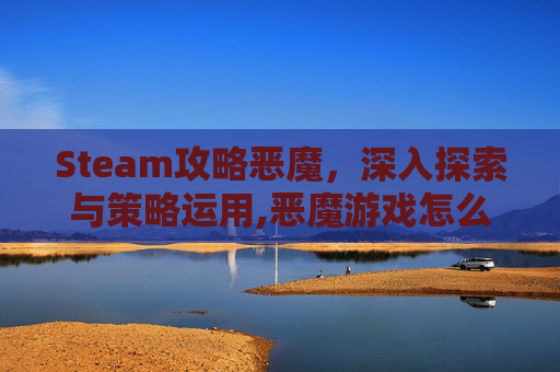 Steam攻略恶魔，深入探索与策略运用,恶魔游戏怎么玩
