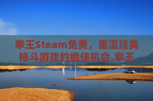 拳王Steam免费，重温经典格斗游戏的绝佳机会,拳王正版游戏