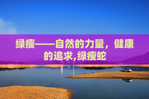 绿瘦——自然的力量，健康的追求,绿瘦蛇