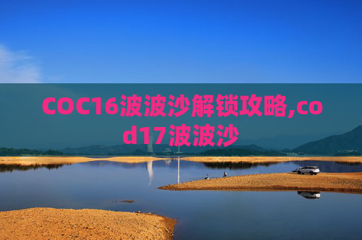 COC16波波沙解锁攻略,cod17波波沙