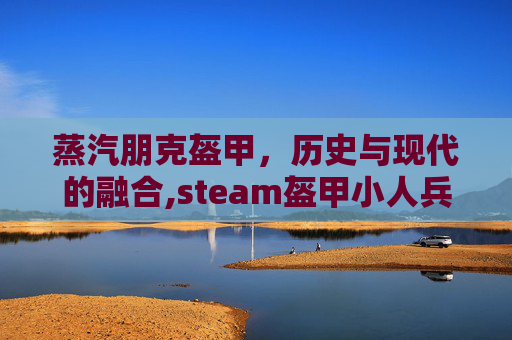 蒸汽朋克盔甲，历史与现代的融合,steam盔甲小人兵战斗