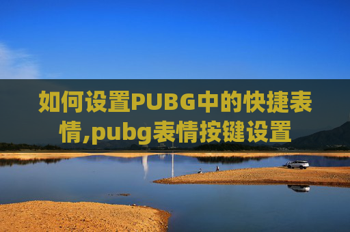 如何设置PUBG中的快捷表情,pubg表情按键设置