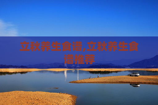 立秋养生食谱,立秋养生食谱推荐
