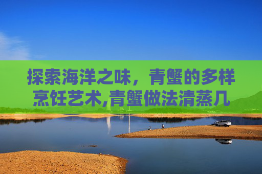 探索海洋之味，青蟹的多样烹饪艺术,青蟹做法清蒸几分钟