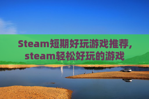 Steam短期好玩游戏推荐,steam轻松好玩的游戏