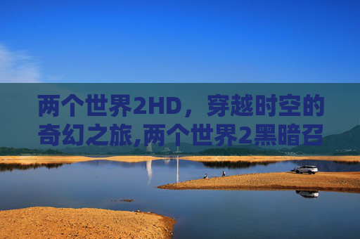 两个世界2HD，穿越时空的奇幻之旅,两个世界2黑暗召唤控制台