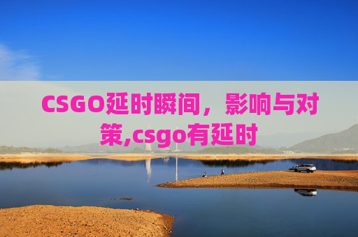 CSGO延时瞬间，影响与对策,csgo有延时