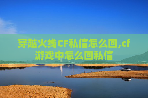 穿越火线CF私信怎么回,cf游戏中怎么回私信