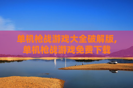 单机枪战游戏大全破解版,单机枪战游戏免费下载