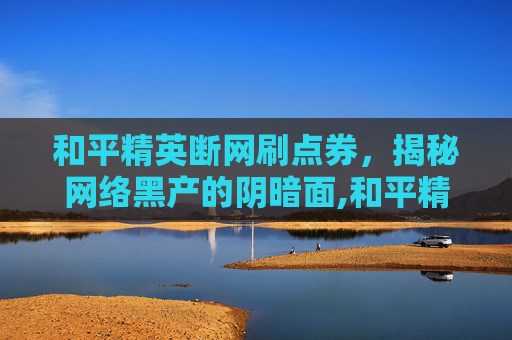 和平精英断网刷点券，揭秘网络黑产的阴暗面,和平精英断网刷点券怎么办