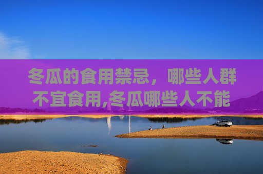 冬瓜的食用禁忌，哪些人群不宜食用,冬瓜哪些人不能吃 这样的搭配要避开(2)
