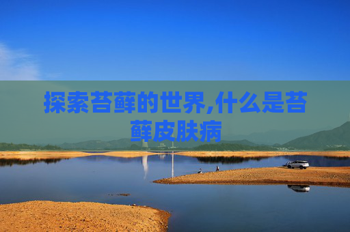 探索苔藓的世界,什么是苔藓皮肤病