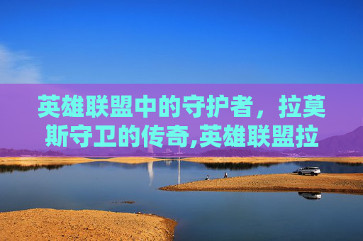 英雄联盟中的守护者，拉莫斯守卫的传奇,英雄联盟拉莫斯守卫怎么获得