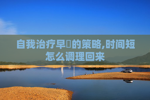 自我治疗早迣的策略,时间短怎么调理回来
