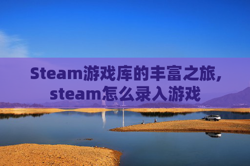 Steam游戏库的丰富之旅,steam怎么录入游戏