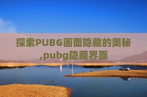 探索PUBG画面隐藏的奥秘,pubg隐藏界面