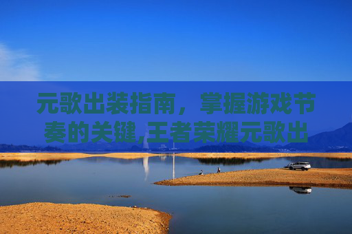 元歌出装指南，掌握游戏节奏的关键,王者荣耀元歌出装