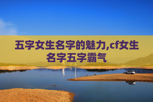 五字女生名字的魅力,cf女生名字五字霸气