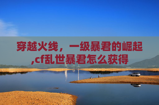 穿越火线，一级暴君的崛起,cf乱世暴君怎么获得